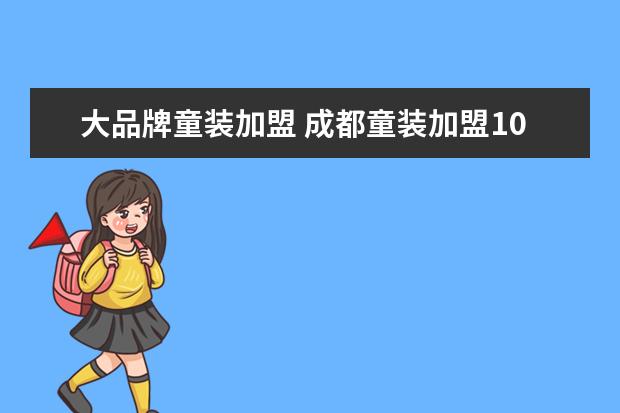 大品牌童装加盟 成都童装加盟10大品牌有哪些