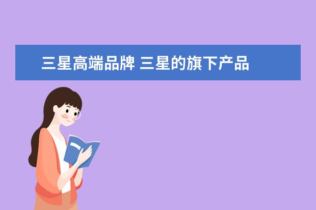 三星高端品牌 三星的旗下产品