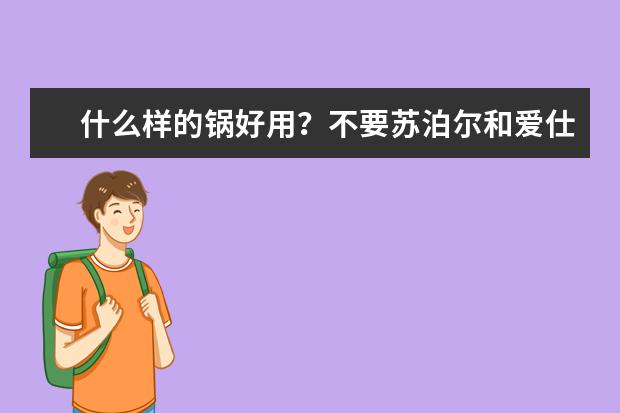 什么样的锅好用？不要苏泊尔和爱仕达的坑死人了！！！