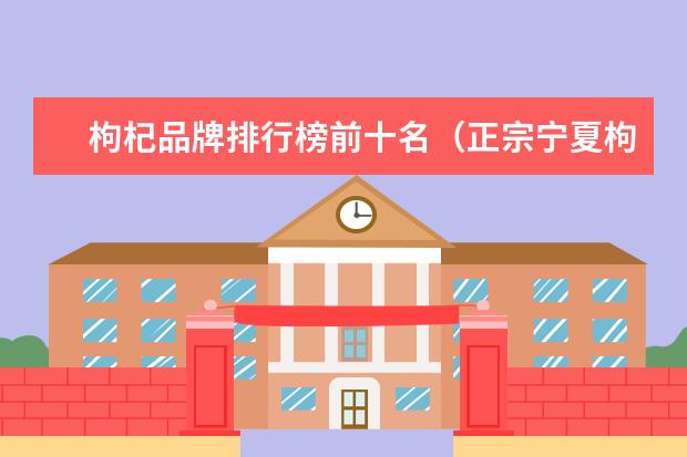 枸杞品牌排行榜前十名（正宗宁夏枸杞三大品牌）