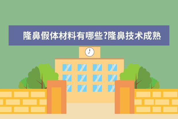 隆鼻假体材料有哪些?隆鼻技术成熟吗?