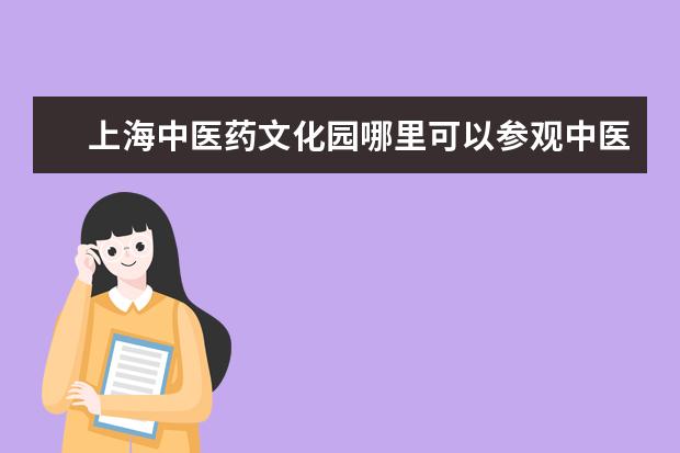 上海中医药文化园哪里可以参观中医文化园？