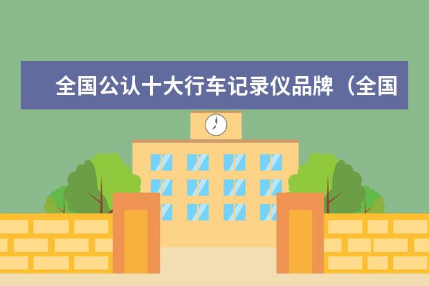 全国公认十大行车记录仪品牌（全国公认十大行车记录仪品牌）