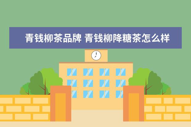 青钱柳茶品牌 青钱柳降糖茶怎么样?
