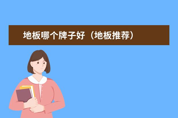 地板哪个牌子好（地板推荐）