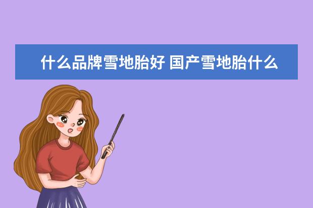 什么品牌雪地胎好 国产雪地胎什么牌子好