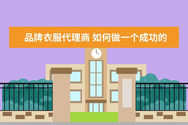 品牌衣服代理商 如何做一个成功的服装品牌代理商