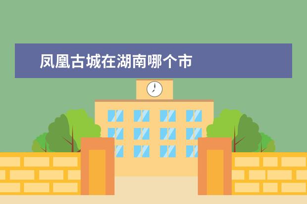凤凰古城在湖南哪个市
