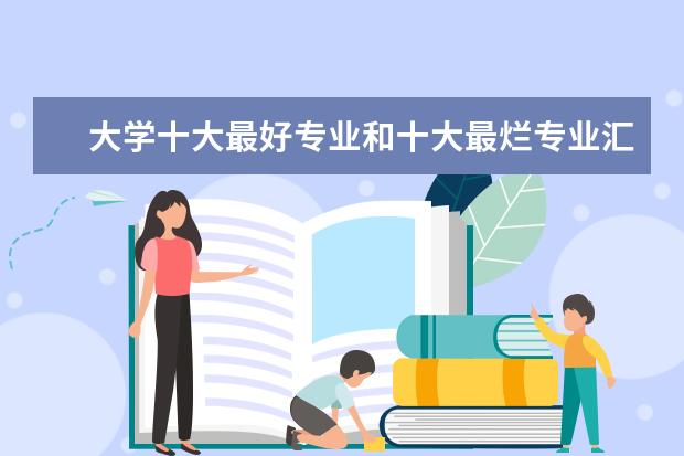 大学十大最好专业和十大最烂专业汇总（本科） 大学专业排行榜 2023年大学热门专业排行榜