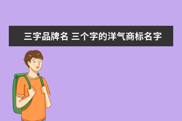 三字品牌名 三个字的洋气商标名字