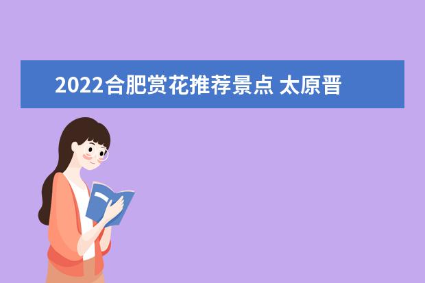 2022合肥赏花推荐景点 太原晋阳湖公园郁金香花展时间和门票和地点 2023郑州春日赏花好去处 附最新花展活动
