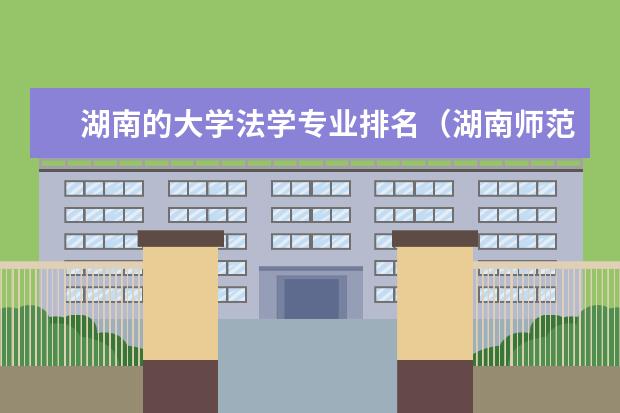 湖南的大学法学专业排名（湖南师范大学临床医学排名）
