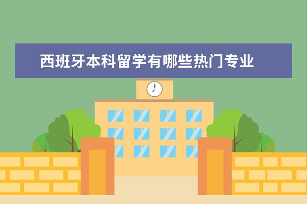 西班牙本科留学有哪些热门专业