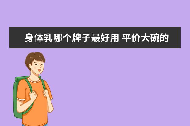 身体乳哪个牌子最好用 平价大碗的美白身体乳
