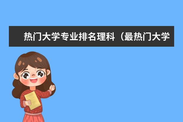 热门大学专业排名理科（最热门大学专业前十名）