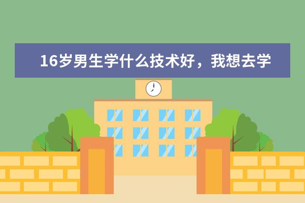 16岁男生学什么技术好，我想去学厨师？