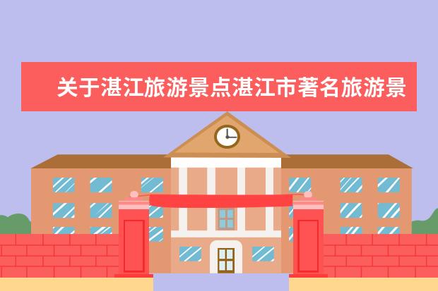 关于湛江旅游景点湛江市著名旅游景点 湛江旅游景点 湛江旅游必去的5个景点