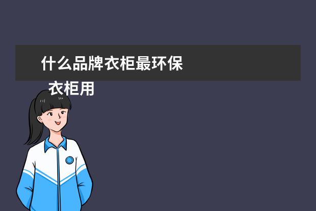 什么品牌衣柜最环保 
  衣柜用什么板材比较好又环保品牌3