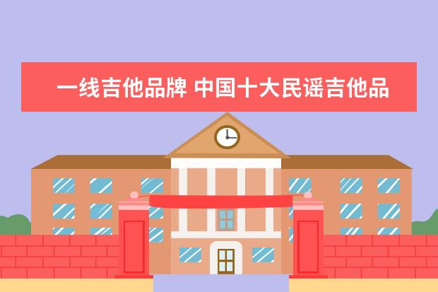 一线吉他品牌 中国十大民谣吉他品牌有哪些?