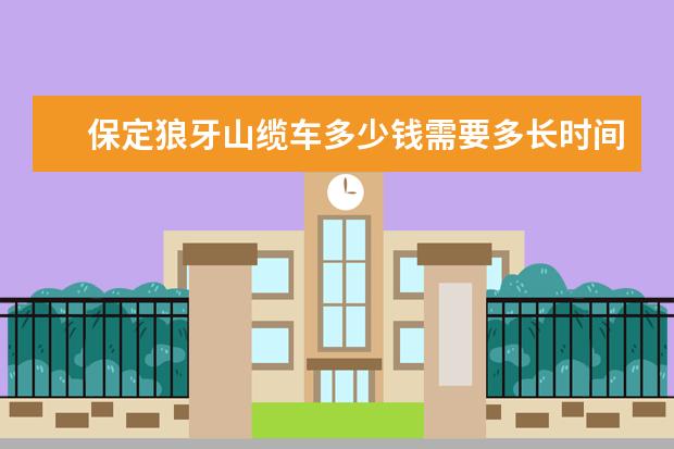保定狼牙山缆车多少钱需要多长时间？