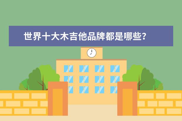 世界十大木吉他品牌都是哪些？