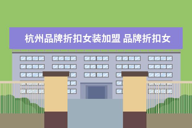 杭州品牌折扣女装加盟 品牌折扣女装批发走份哪里找?