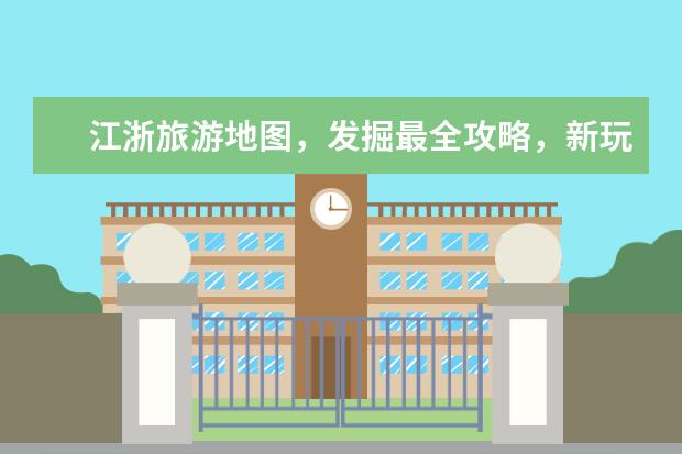 江浙旅游地图，发掘最全攻略，新玩法，详细路线指南！（最详细高清旅游地图，畅游必备！）