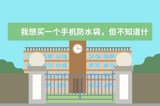 我想买一个手机防水袋，但不知道什么牌子的好，求各位大神推荐！