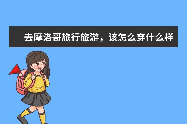 去摩洛哥旅行旅游，该怎么穿什么样的衣服，怎么搭配服装拍照才好看？