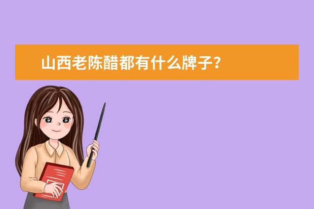 山西老陈醋都有什么牌子？