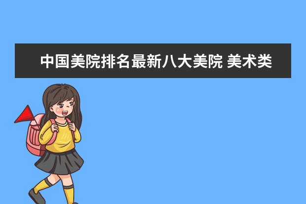 中国美院排名最新八大美院 美术类院校排名 全国 美术学专业全国排名