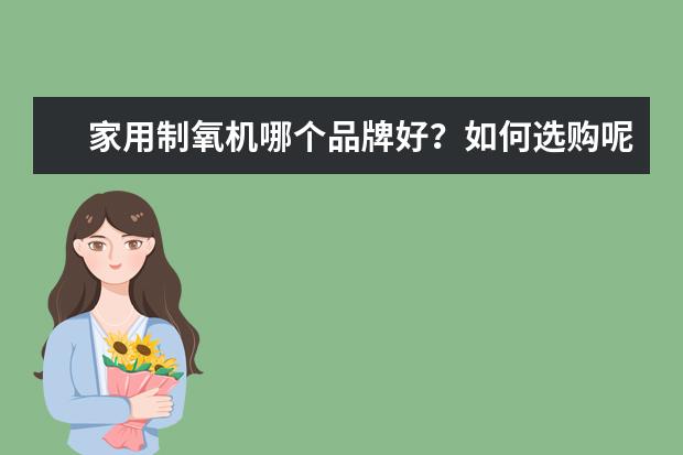 家用制氧机哪个品牌好？如何选购呢？