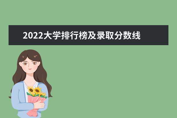 2022大学排行榜及录取分数线 2023所有大学录取线排行榜 全国高考分数线排名表