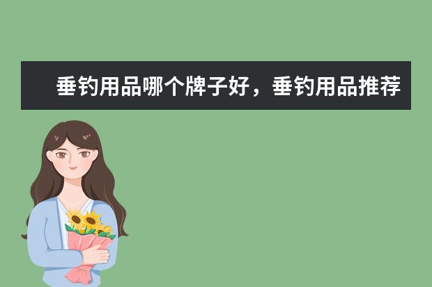 垂钓用品哪个牌子好，垂钓用品推荐选购，价格排行