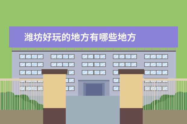 潍坊好玩的地方有哪些地方