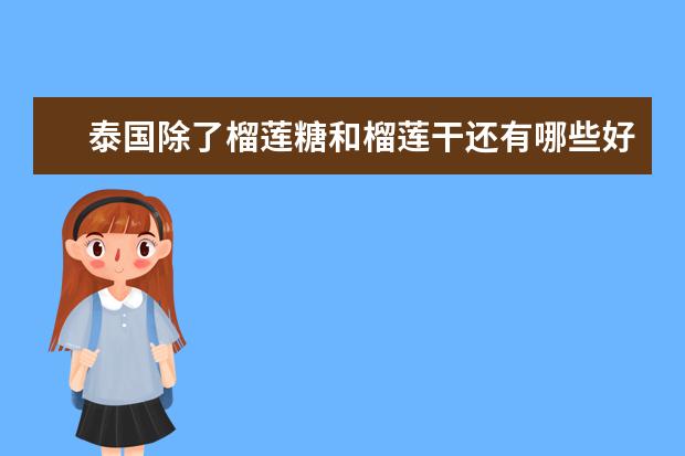 泰国除了榴莲糖和榴莲干还有哪些好吃的特产食品？泰国产的哪个品牌的防晒霜比较好用？