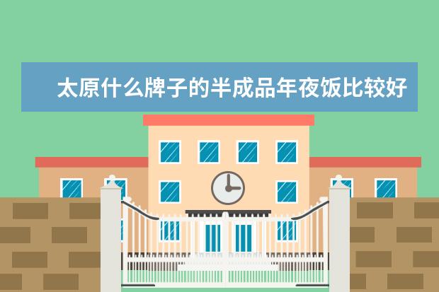太原什么牌子的半成品年夜饭比较好？怎么选择？