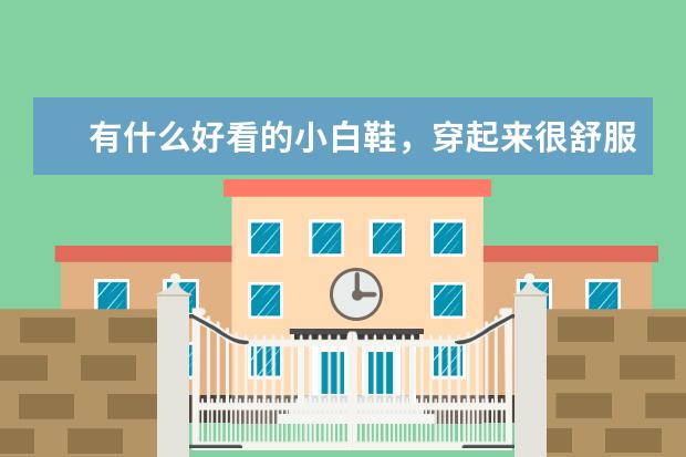 有什么好看的小白鞋，穿起来很舒服很适合走路、质量好？