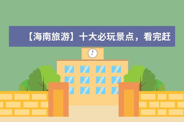 【海南旅游】十大必玩景点，看完赶紧出发！（海南六大最佳旅游景点）