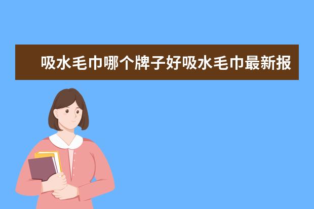 吸水毛巾哪个牌子好吸水毛巾最新报价