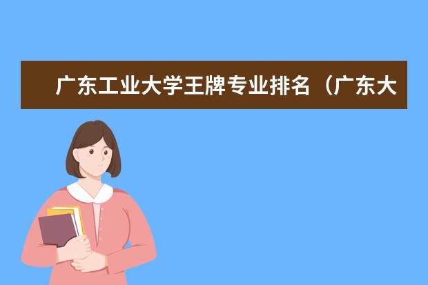 广东工业大学王牌专业排名（广东大学专业排名）