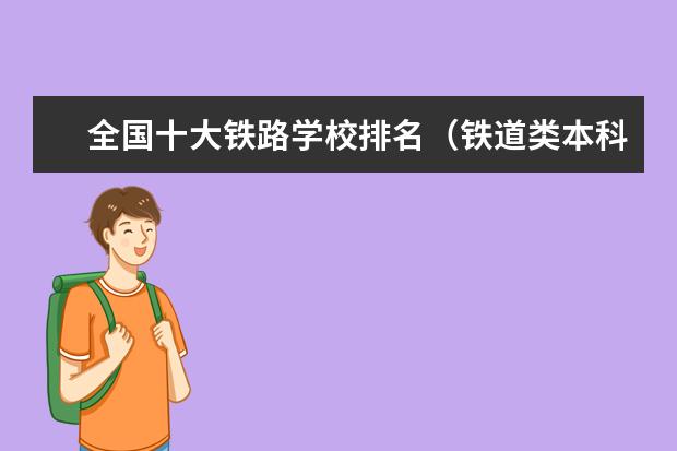 全国十大铁路学校排名（铁道类本科院校排名）