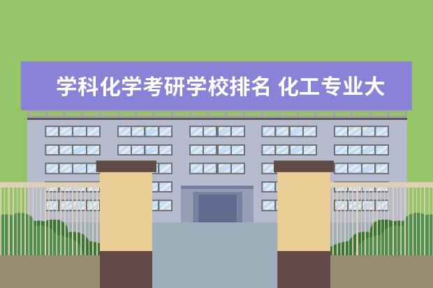 学科化学考研学校排名 化工专业大学排名 化学工程与工艺考研学校排名