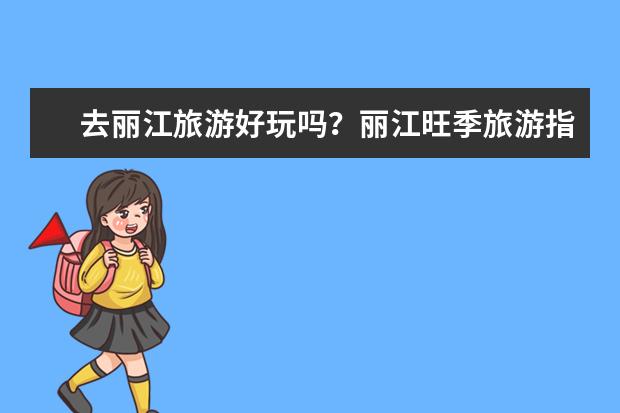 去丽江旅游好玩吗？丽江旺季旅游指南