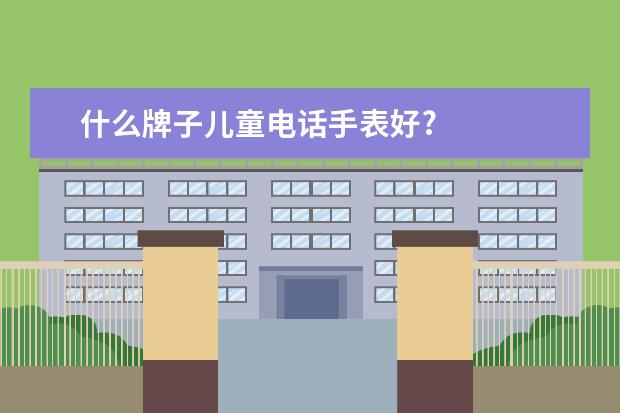 什么牌子儿童电话手表好?