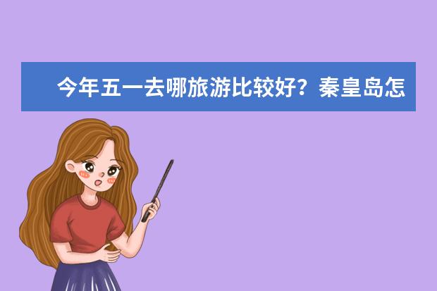 今年五一去哪旅游比较好？秦皇岛怎么样