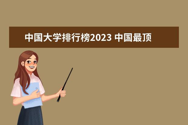 中国大学排行榜2023 中国最顶尖的十所大学 中国十大顶尖大学排名
