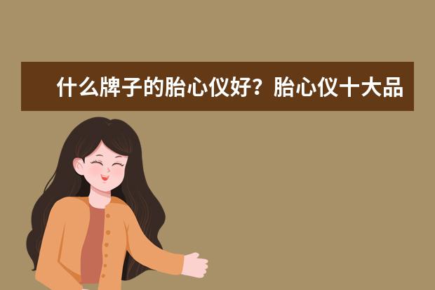 什么牌子的胎心仪好？胎心仪十大品牌排行榜推荐(胎心仪品牌排行榜10强)