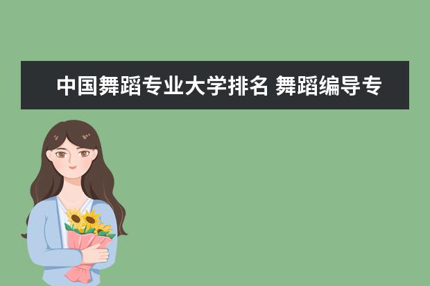 中国舞蹈专业大学排名 舞蹈编导专业大学排名 舞蹈类大学排名及录取线