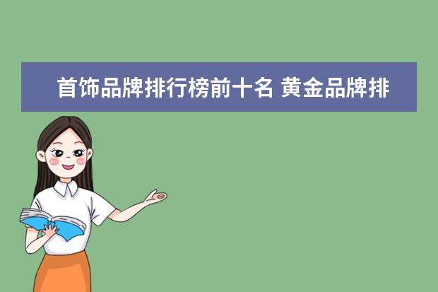 首饰品牌排行榜前十名 黄金品牌排行榜前十名2023年 金子品牌排行榜前十名